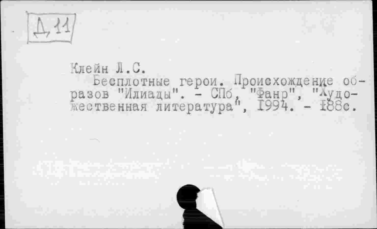 ﻿EJ
Клейн Л.С.
Бесплотные герои. Происхождение OÜ разов ’’Илиады". - СПб. "Фанр", "лудо-жественная литература", 199ч. - Б88с.